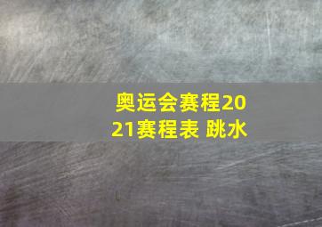 奥运会赛程2021赛程表 跳水